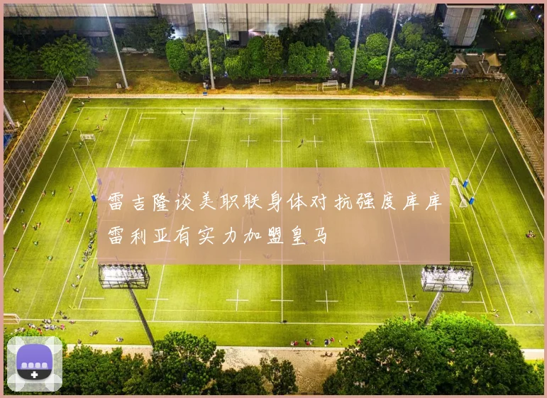 雷吉隆谈美职联身体对抗强度库库雷利亚有实力加盟皇马
