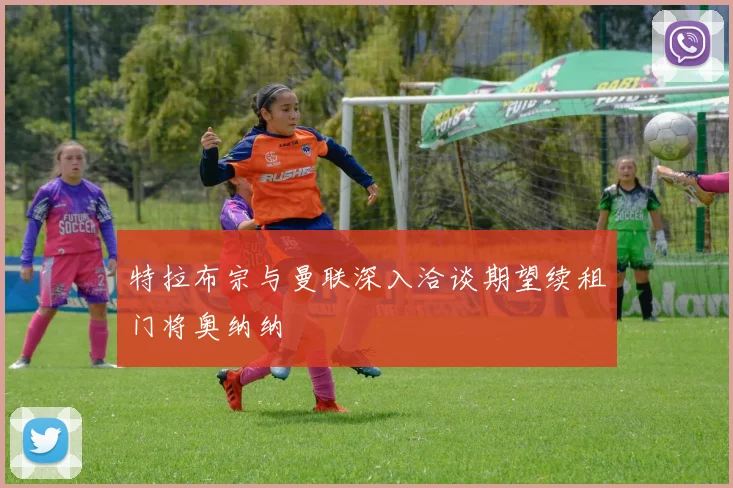 特拉布宗与曼联深入洽谈期望续租门将奥纳纳