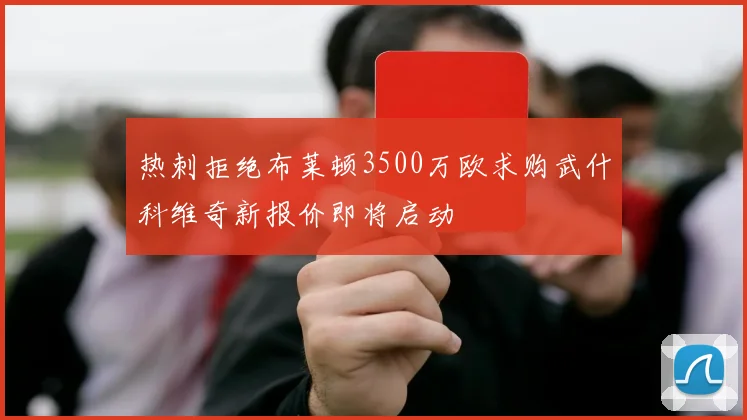 热刺拒绝布莱顿3500万欧求购武什科维奇新报价即将启动