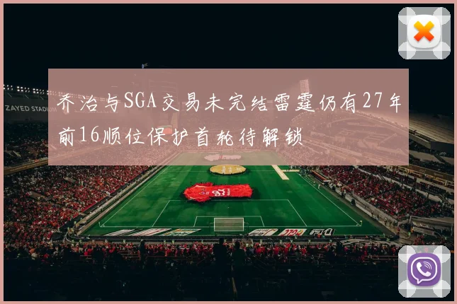乔治与SGA交易未完结雷霆仍有27年前16顺位保护首轮待解锁