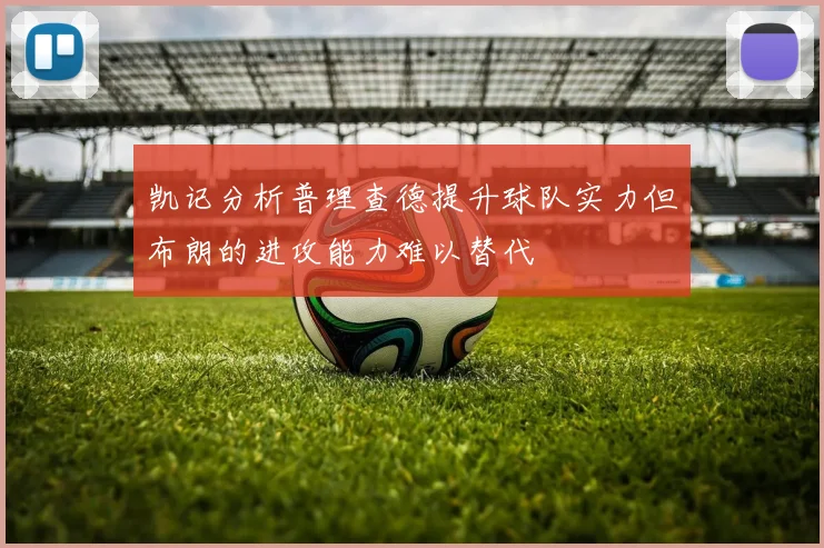 凯记分析普理查德提升球队实力但布朗的进攻能力难以替代