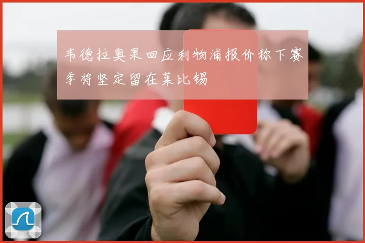 韦德拉奥果回应利物浦报价称下赛季将坚定留在莱比锡