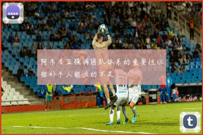 阿韦洛亚强调团队体系的重要性以弥补个人能力的不足
