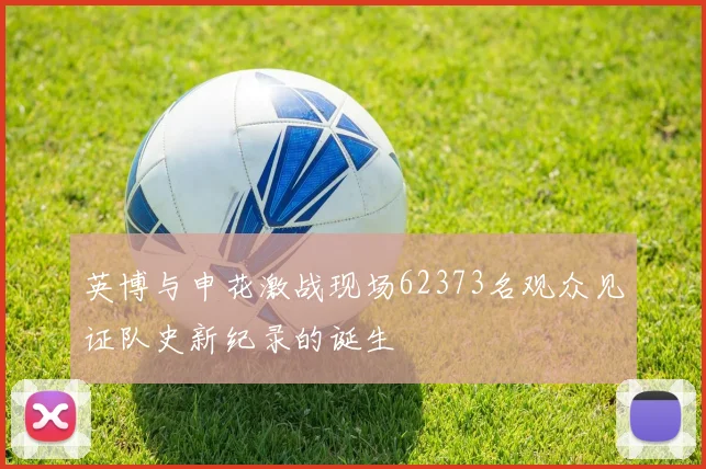 英博与申花激战现场62373名观众见证队史新纪录的诞生